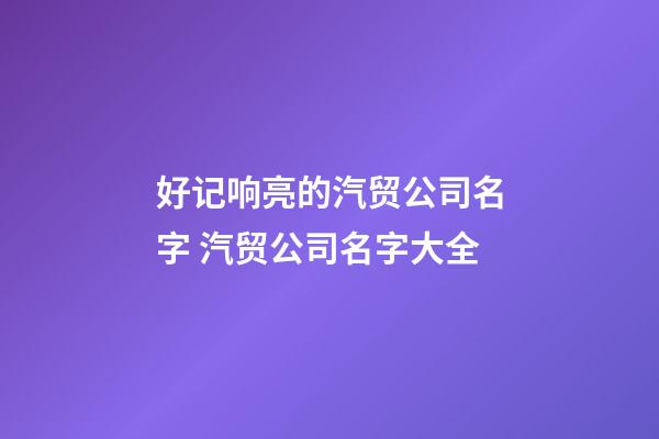 好记响亮的汽贸公司名字 汽贸公司名字大全